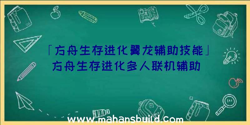 「方舟生存进化翼龙辅助技能」|方舟生存进化多人联机辅助